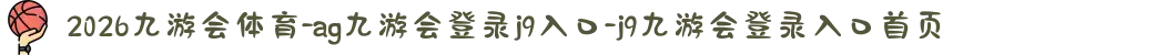 2026九游会体育-ag九游会登录j9入口-j9九游会登录入口首页